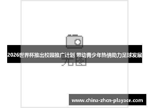 2026世界杯推出校园推广计划 带动青少年热情助力足球发展