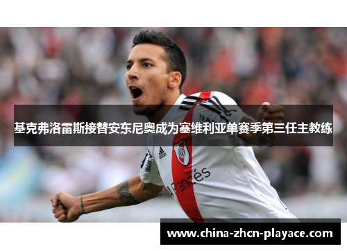 基克弗洛雷斯接替安东尼奥成为塞维利亚单赛季第三任主教练