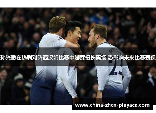孙兴慜在热刺对阵西汉姆比赛中脚踝扭伤离场 恐影响未来比赛表现