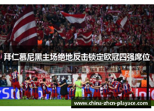 拜仁慕尼黑主场绝地反击锁定欧冠四强席位 拜仁慕尼黑主场绝地反击锁定欧冠四强席位