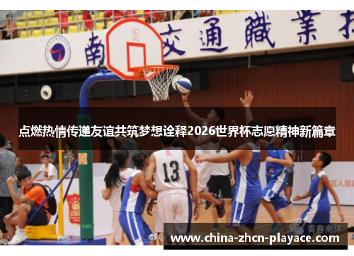 点燃热情传递友谊共筑梦想诠释2026世界杯志愿精神新篇章