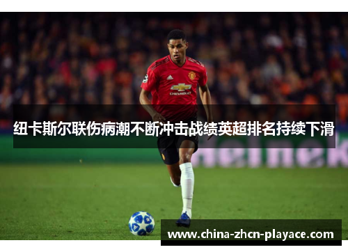 纽卡斯尔联伤病潮不断冲击战绩英超排名持续下滑