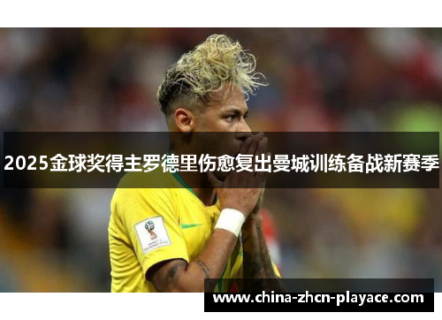 2025金球奖得主罗德里伤愈复出曼城训练备战新赛季