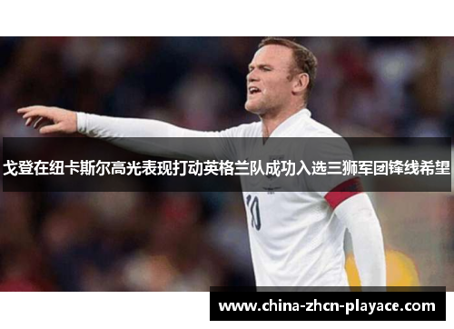 戈登在纽卡斯尔高光表现打动英格兰队成功入选三狮军团锋线希望