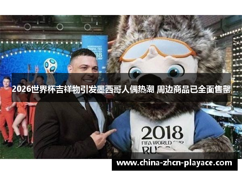 2026世界杯吉祥物引发墨西哥人偶热潮 周边商品已全面售罄 2026世界杯吉祥物引发墨西哥人偶热潮 周边商品已全面售罄