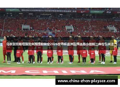 乌兹别克斯坦强势突围提前锁定2026世界杯亚洲区预选赛小组前二席位引关注 乌兹别克斯坦强势突围提前锁定2026世界杯亚洲区预选赛小组前二席位引关注