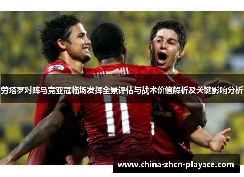 劳塔罗对阵马竞亚冠临场发挥全景评估与战术价值解析及关键影响分析
