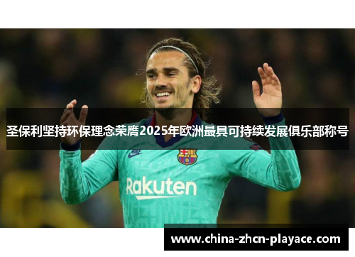 圣保利坚持环保理念荣膺2025年欧洲最具可持续发展俱乐部称号 圣保利坚持环保理念荣膺2025年欧洲最具可持续发展俱乐部称号