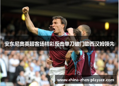 安东尼奥英超客场精彩反击单刀破门助西汉姆领先 安东尼奥英超客场精彩反击单刀破门助西汉姆领先