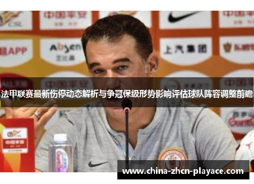 法甲联赛最新伤停动态解析与争冠保级形势影响评估球队阵容调整前瞻 法甲联赛最新伤停动态解析与争冠保级形势影响评估球队阵容调整前瞻